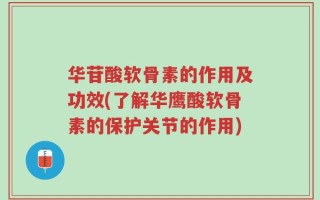 华苷酸软骨素的作用及功效(了解华鹰酸软骨素的保护关节的作用)