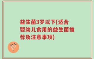 益生菌3岁以下(适合婴幼儿食用的益生菌推荐及注意事项)