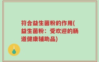 符合益生菌粉的作用(益生菌粉：受欢迎的肠道健康辅助品)