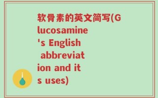 软骨素的英文简写(Glucosamine's English abbreviation and its uses)