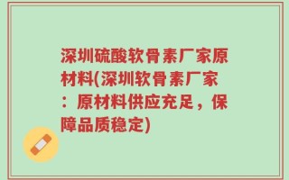 深圳硫酸软骨素厂家原材料(深圳软骨素厂家：原材料供应充足，保障品质稳定)