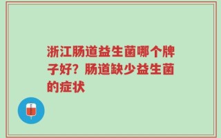 浙江肠道益生菌哪个牌子好？肠道缺少益生菌的症状