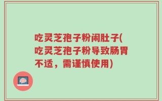 吃灵芝孢子粉闹肚子(吃灵芝孢子粉导致肠胃不适，需谨慎使用)