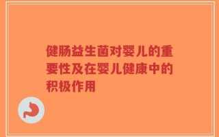 健肠益生菌对婴儿的重要性及在婴儿健康中的积极作用
