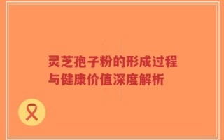 灵芝孢子粉的形成过程与健康价值深度解析