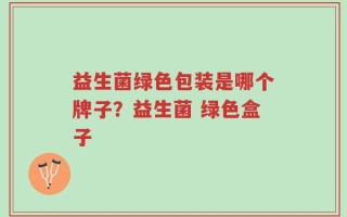 益生菌绿色包装是哪个牌子？益生菌 绿色盒子