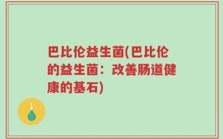 巴比伦益生菌(巴比伦的益生菌：改善肠道健康的基石)