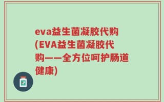 eva益生菌凝胶代购(EVA益生菌凝胶代购——全方位呵护肠道健康)