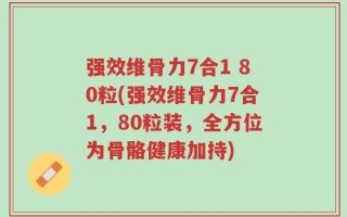 强效维骨力7合1 80粒(强效维骨力7合1，80粒装，全方位为骨骼健康加持)