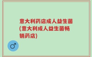意大利药店成人益生菌(意大利成人益生菌畅销药店)