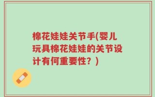 棉花娃娃关节手(婴儿玩具棉花娃娃的关节设计有何重要性？)