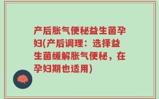 产后胀气便秘益生菌孕妇(产后调理：选择益生菌缓解胀气便秘，在孕妇期也适用)