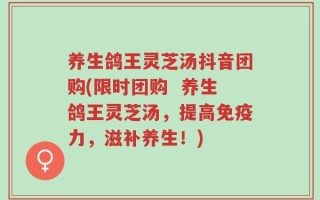 养生鸽王灵芝汤抖音团购(限时团购  养生鸽王灵芝汤，提高免疫力，滋补养生！)