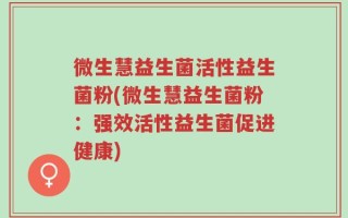 微生慧益生菌活性益生菌粉(微生慧益生菌粉：强效活性益生菌促进健康)