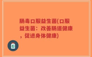 肠毒口服益生菌(口服益生菌：改善肠道健康，促进身体健康)