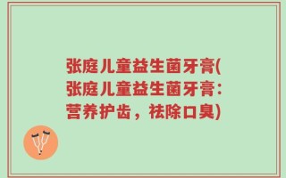 张庭儿童益生菌牙膏(张庭儿童益生菌牙膏：营养护齿，祛除口臭)