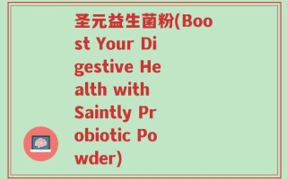 圣元益生菌粉(Boost Your Digestive Health with Saintly Probiotic Powder)