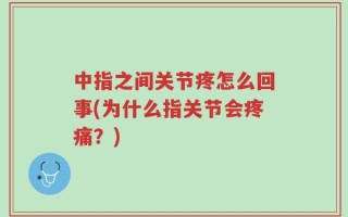 中指之间关节疼怎么回事(为什么指关节会疼痛？)