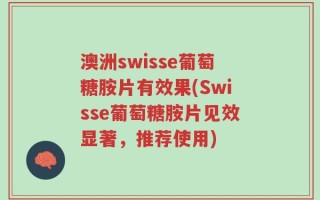 澳洲swisse葡萄糖胺片有效果(Swisse葡萄糖胺片见效显著，推荐使用)