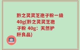 黔之灵灵芝孢子粉一级40g(黔之灵灵芝孢子粉 40g：天然护肝良品)