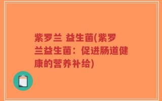 紫罗兰 益生菌(紫罗兰益生菌：促进肠道健康的营养补给)