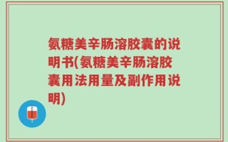 氨糖美辛肠溶胶囊的说明书(氨糖美辛肠溶胶囊用法用量及副作用说明)