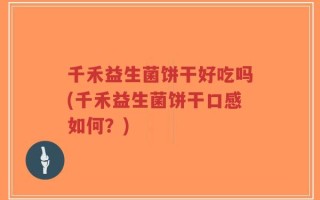 千禾益生菌饼干好吃吗(千禾益生菌饼干口感如何？)