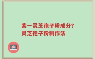 紫一灵芝孢子粉成分？灵芝孢子粉制作法