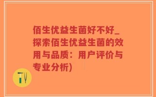佰生优益生菌好不好_探索佰生优益生菌的效用与品质：用户评价与专业分析)