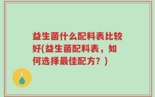 益生菌什么配料表比较好(益生菌配料表，如何选择最佳配方？)