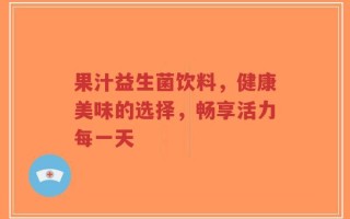 果汁益生菌饮料，健康美味的选择，畅享活力每一天