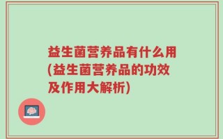 益生菌营养品有什么用(益生菌营养品的功效及作用大解析)