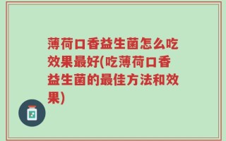 薄荷口香益生菌怎么吃效果最好(吃薄荷口香益生菌的最佳方法和效果)