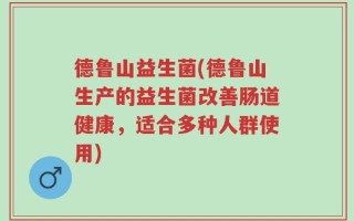 德鲁山益生菌(德鲁山生产的益生菌改善肠道健康，适合多种人群使用)