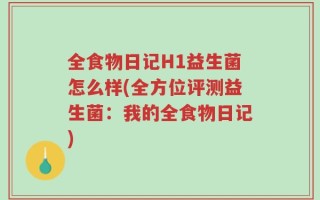 全食物日记H1益生菌怎么样(全方位评测益生菌：我的全食物日记)