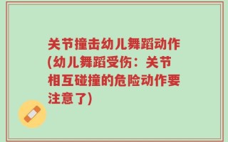 关节撞击幼儿舞蹈动作(幼儿舞蹈受伤：关节相互碰撞的危险动作要注意了)