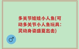 多关节娃娃小人鱼(可动多关节小人鱼玩具：灵动身姿盛夏出击)