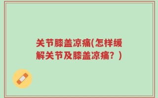 关节膝盖凉痛(怎样缓解关节及膝盖凉痛？)