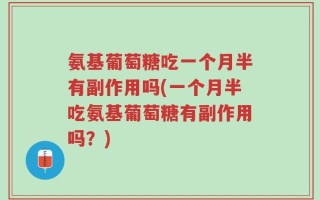 氨基葡萄糖吃一个月半有副作用吗(一个月半吃氨基葡萄糖有副作用吗？)