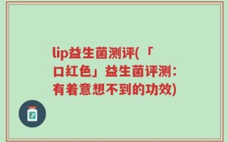 lip益生菌测评(「口红色」益生菌评测：有着意想不到的功效)