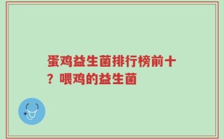 蛋鸡益生菌排行榜前十？喂鸡的益生菌