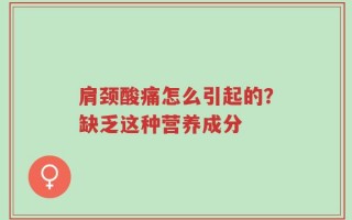 肩颈酸痛怎么引起的？缺乏这种营养成分