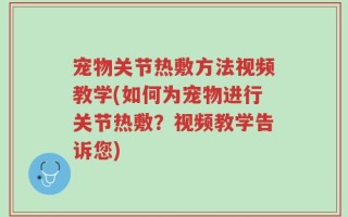 宠物关节热敷方法视频教学(如何为宠物进行关节热敷？视频教学告诉您)