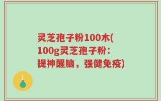 灵芝孢子粉100木(100g灵芝孢子粉：提神醒脑，强健免疫)