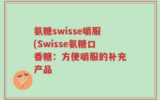 氨糖swisse嚼服(Swisse氨糖口香糖：方便嚼服的补充产品