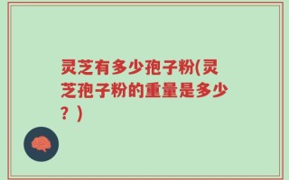 灵芝有多少孢子粉(灵芝孢子粉的重量是多少？)