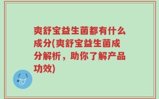 爽舒宝益生菌都有什么成分(爽舒宝益生菌成分解析，助你了解产品功效)