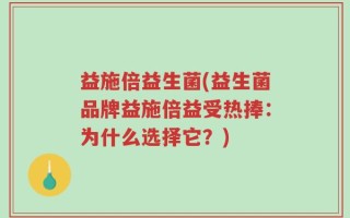 益施倍益生菌(益生菌品牌益施倍益受热捧：为什么选择它？)