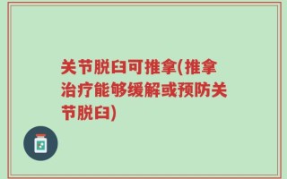 关节脱臼可推拿(推拿治疗能够缓解或预防关节脱臼)