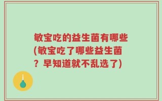 敏宝吃的益生菌有哪些(敏宝吃了哪些益生菌？早知道就不乱选了)